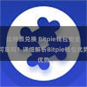 比特派兑换 Bitpie钱包安全可靠吗？详细解析Bitpie钱包优势