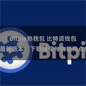 Bitpie热钱包 比特派钱包最新版本：下载教程与功能亮点！