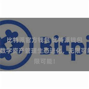 比特派官方钱包 比特派钱包：数字资产管理生态进化，无限可能！
