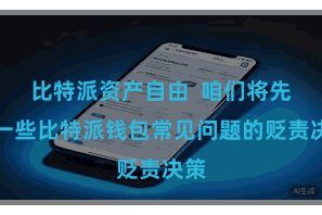 比特派资产自由  咱们将先容一些比特派钱包常见问题的贬责决策